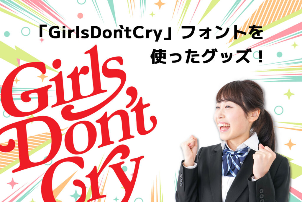 「GirlsDon`tCry」フォントを使ったグッズ